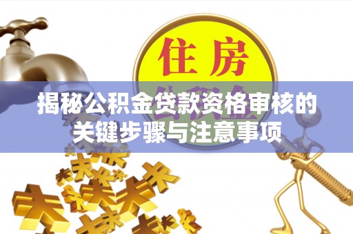 青州揭秘公积金贷款资格审核的关键步骤与注意事项