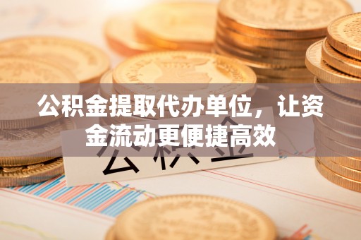 青州公积金提取代办单位，让资金流动更便捷高效