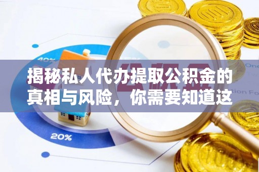 青州揭秘私人代办提取公积金的真相与风险，你需要知道这些！