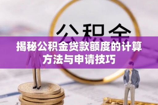 青州揭秘公积金贷款额度的计算方法与申请技巧