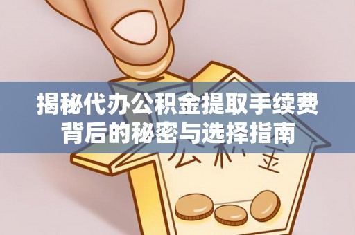 青州揭秘代办公积金提取手续费背后的秘密与选择指南