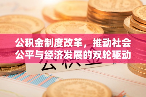 青州公积金制度改革，推动社会公平与经济发展的双轮驱动