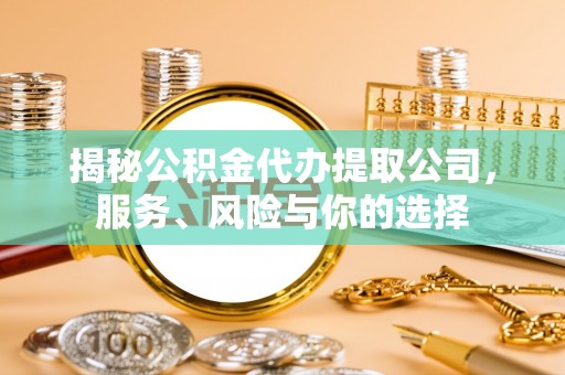 青州揭秘公积金代办提取公司，服务、风险与你的选择
