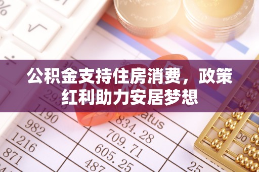 青州公积金支持住房消费，政策红利助力安居梦想
