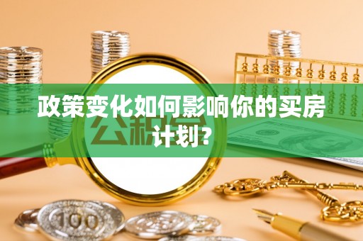 青州政策变化如何影响你的买房计划？