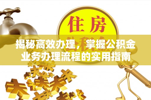 青州揭秘高效办理，掌握公积金业务办理流程的实用指南