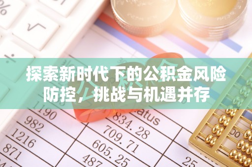 青州探索新时代下的公积金风险防控，挑战与机遇并存
