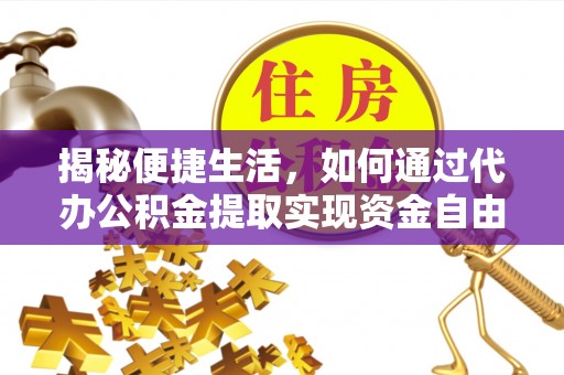 青州揭秘便捷生活，如何通过代办公积金提取实现资金自由