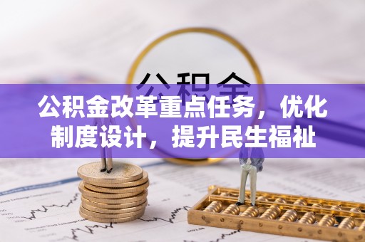 青州公积金改革重点任务，优化制度设计，提升民生福祉