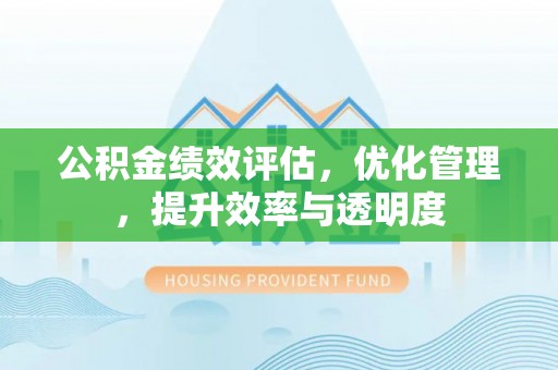 青州公积金绩效评估，优化管理，提升效率与透明度