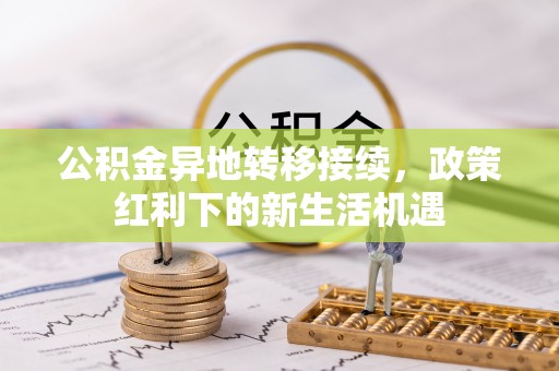 青州公积金异地转移接续，政策红利下的新生活机遇