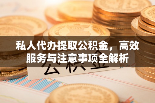 青州私人代办提取公积金，高效服务与注意事项全解析