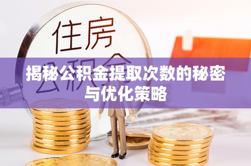 青州揭秘公积金提取次数的秘密与优化策略