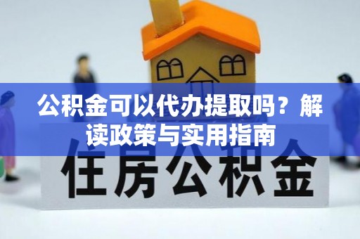 青州公积金可以代办提取吗？解读政策与实用指南