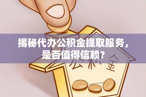 青州揭秘代办公积金提取服务，是否值得信赖？