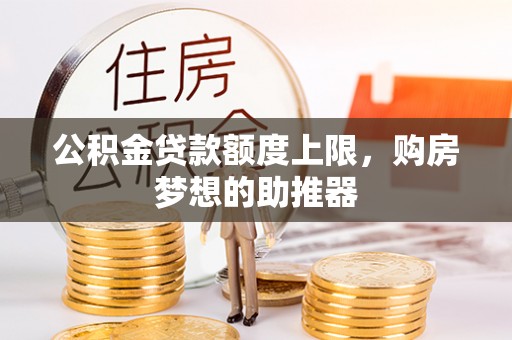 青州公积金贷款额度上限，购房梦想的助推器
