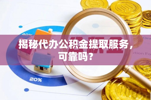 青州揭秘代办公积金提取服务，可靠吗？