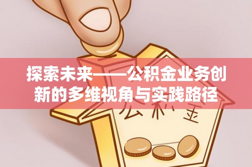 青州探索未来——公积金业务创新的多维视角与实践路径
