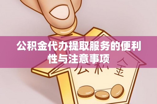 青州公积金代办提取服务的便利性与注意事项