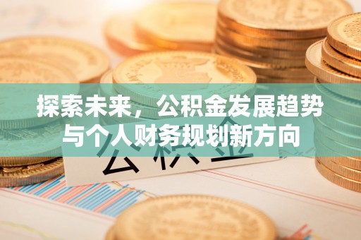青州探索未来，公积金发展趋势与个人财务规划新方向