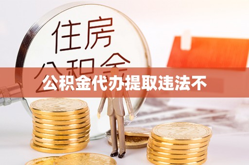 青州公积金代办提取违法不