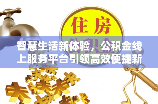 青州智慧生活新体验，公积金线上服务平台引领高效便捷新潮流
