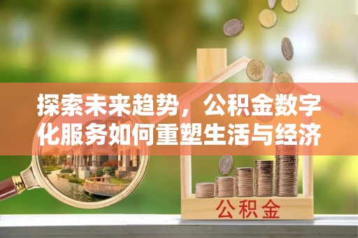 青州探索未来趋势，公积金数字化服务如何重塑生活与经济