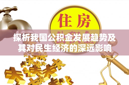 青州探析我国公积金发展趋势及其对民生经济的深远影响