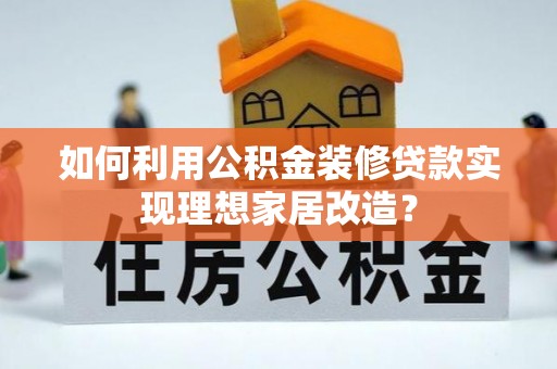 青州如何利用公积金装修贷款实现理想家居改造？
