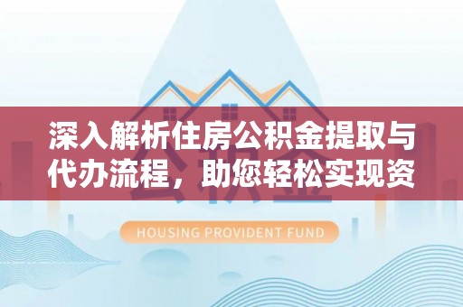 青州深入解析住房公积金提取与代办流程，助您轻松实现资金利用最大化