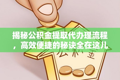 青州揭秘公积金提取代办理流程，高效便捷的秘诀全在这儿