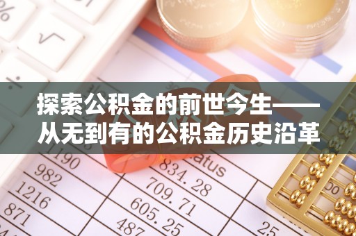 青州探索公积金的前世今生——从无到有的公积金历史沿革