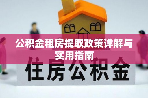 青州公积金租房提取政策详解与实用指南