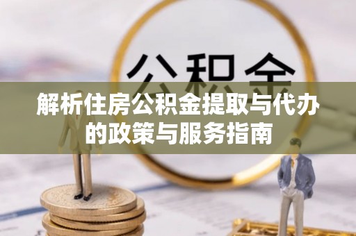 青州解析住房公积金提取与代办的政策与服务指南