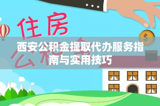 青州西安公积金提取代办服务指南与实用技巧