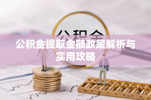 青州公积金提取金额政策解析与实用攻略