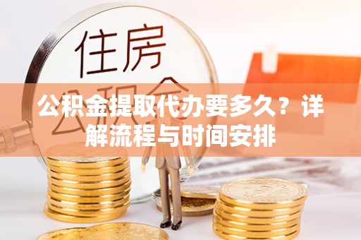 青州公积金提取代办要多久？详解流程与时间安排