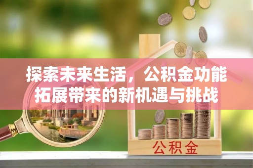 青州探索未来生活，公积金功能拓展带来的新机遇与挑战