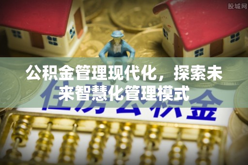 青州公积金管理现代化，探索未来智慧化管理模式
