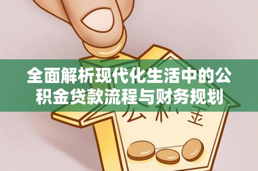 青州全面解析现代化生活中的公积金贷款流程与财务规划