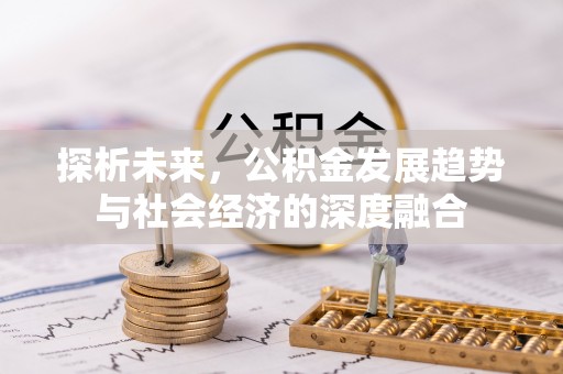 青州探析未来，公积金发展趋势与社会经济的深度融合
