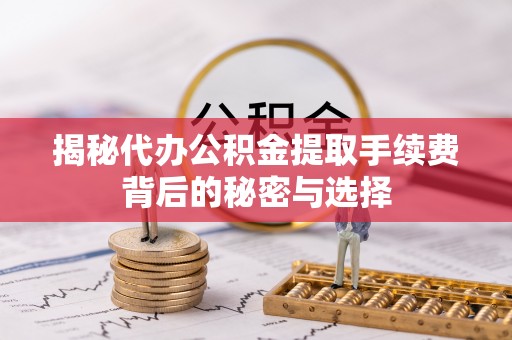 青州揭秘代办公积金提取手续费背后的秘密与选择