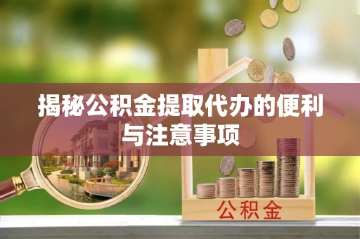 青州揭秘公积金提取代办的便利与注意事项