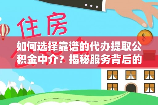 青州如何选择靠谱的代办提取公积金中介？揭秘服务背后的真相