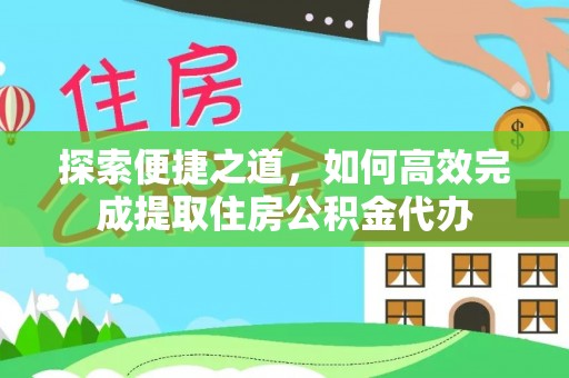 青州探索便捷之道，如何高效完成提取住房公积金代办