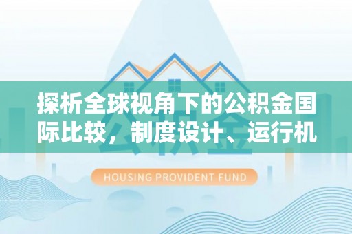 青州探析全球视角下的公积金国际比较，制度设计、运行机制与未来趋势