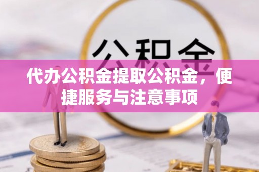 青州代办公积金提取公积金，便捷服务与注意事项