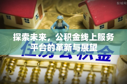 青州探索未来，公积金线上服务平台的革新与展望
