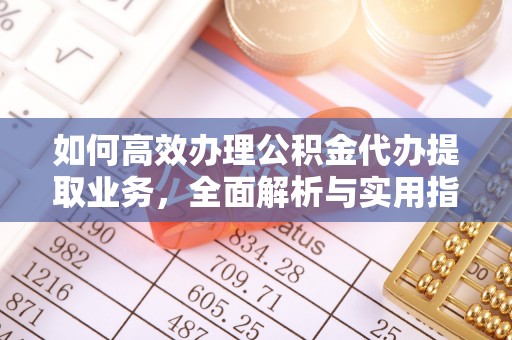 青州如何高效办理公积金代办提取业务，全面解析与实用指南