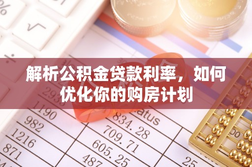 青州解析公积金贷款利率，如何优化你的购房计划